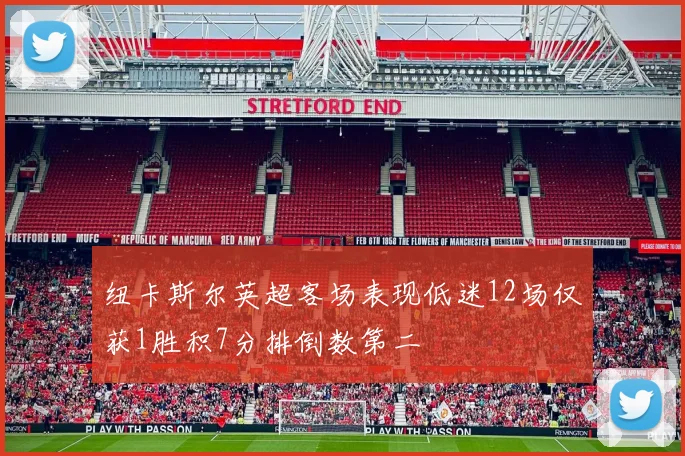纽卡斯尔英超客场表现低迷12场仅获1胜积7分排倒数第二
