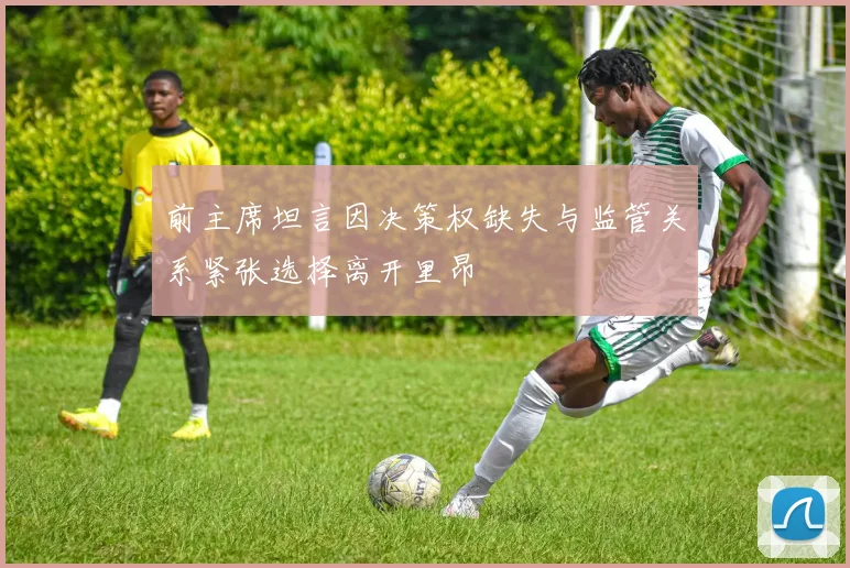 前主席坦言因决策权缺失与监管关系紧张选择离开里昂