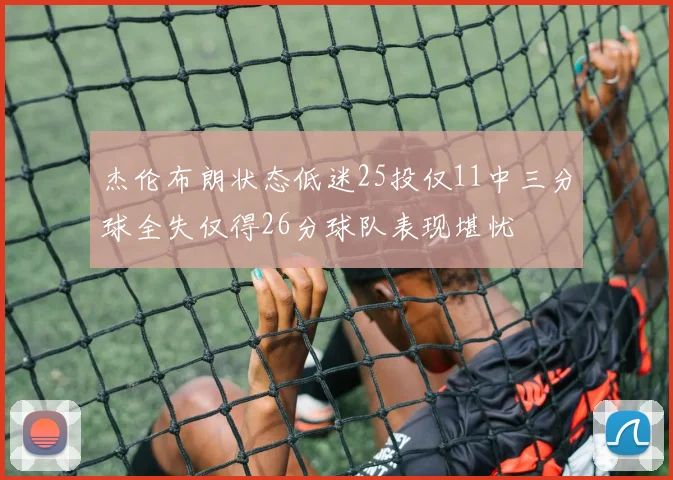 杰伦布朗状态低迷25投仅11中三分球全失仅得26分球队表现堪忧