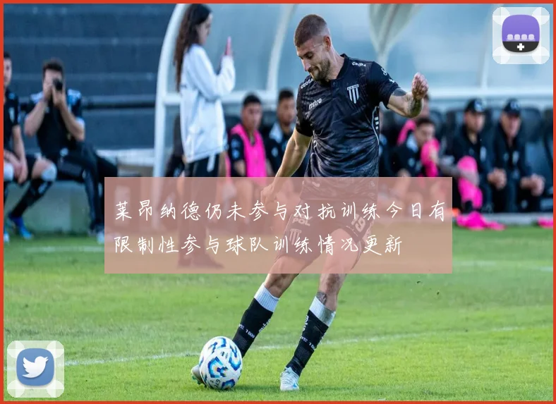 莱昂纳德仍未参与对抗训练今日有限制性参与球队训练情况更新