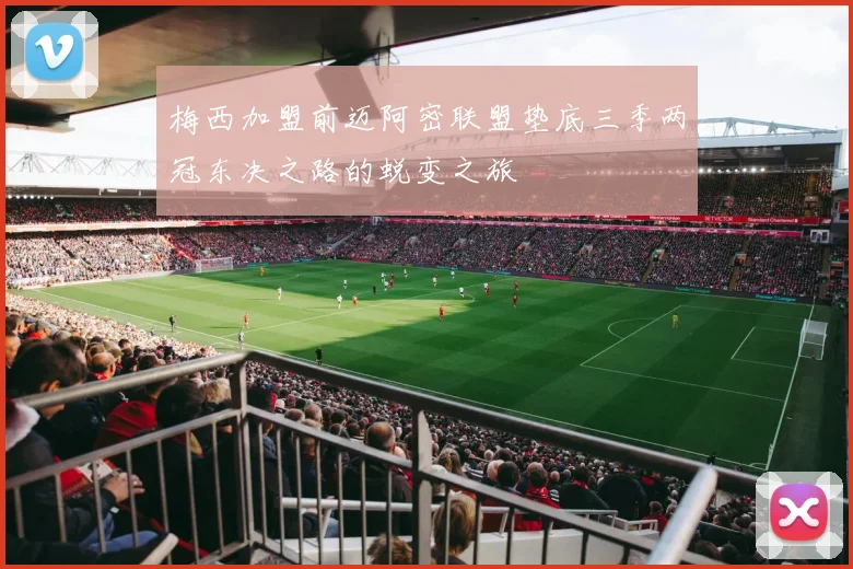 梅西加盟前迈阿密联盟垫底三季两冠东决之路的蜕变之旅