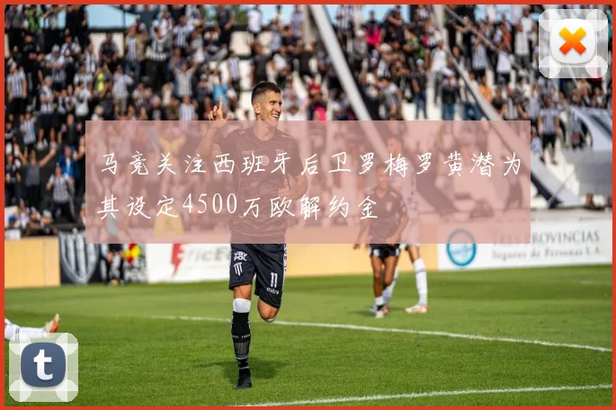 马竞关注西班牙后卫罗梅罗黄潜为其设定4500万欧解约金
