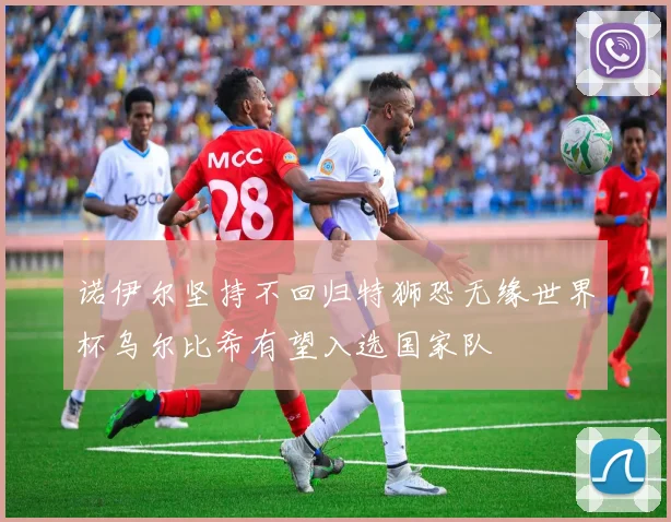 诺伊尔坚持不回归特狮恐无缘世界杯乌尔比希有望入选国家队