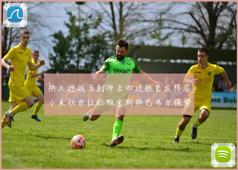 热火迎战马刺冲击四连胜首发阵容小米切尔拉松维金斯热巴韦尔强势出击