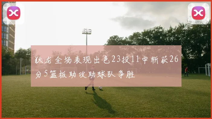狄龙全场表现出色23投11中斩获26分5篮板助攻助球队争胜