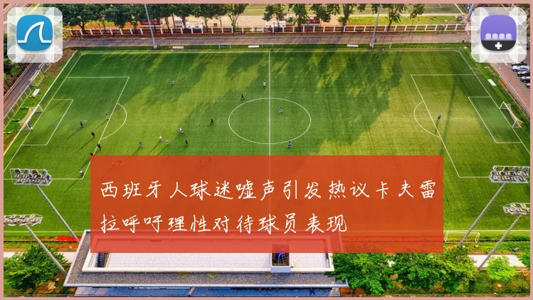 西班牙人球迷嘘声引发热议卡夫雷拉呼吁理性对待球员表现