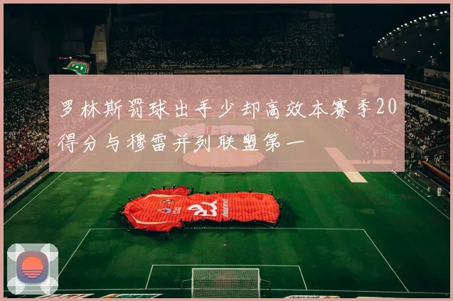 罗林斯罚球出手少却高效本赛季20得分与穆雷并列联盟第一