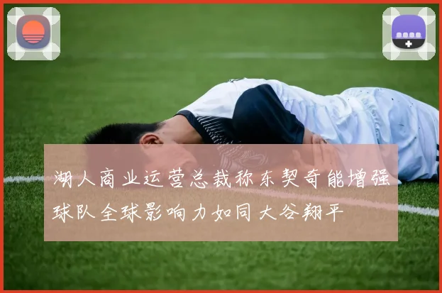 湖人商业运营总裁称东契奇能增强球队全球影响力如同大谷翔平