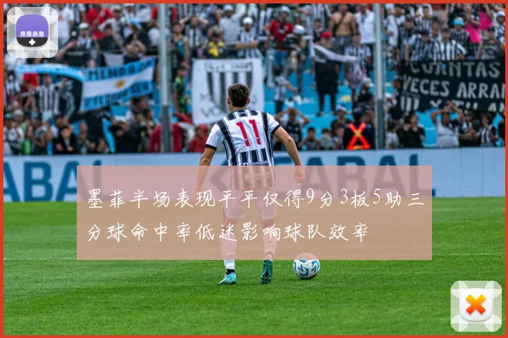 墨菲半场表现平平仅得9分3板5助三分球命中率低迷影响球队效率